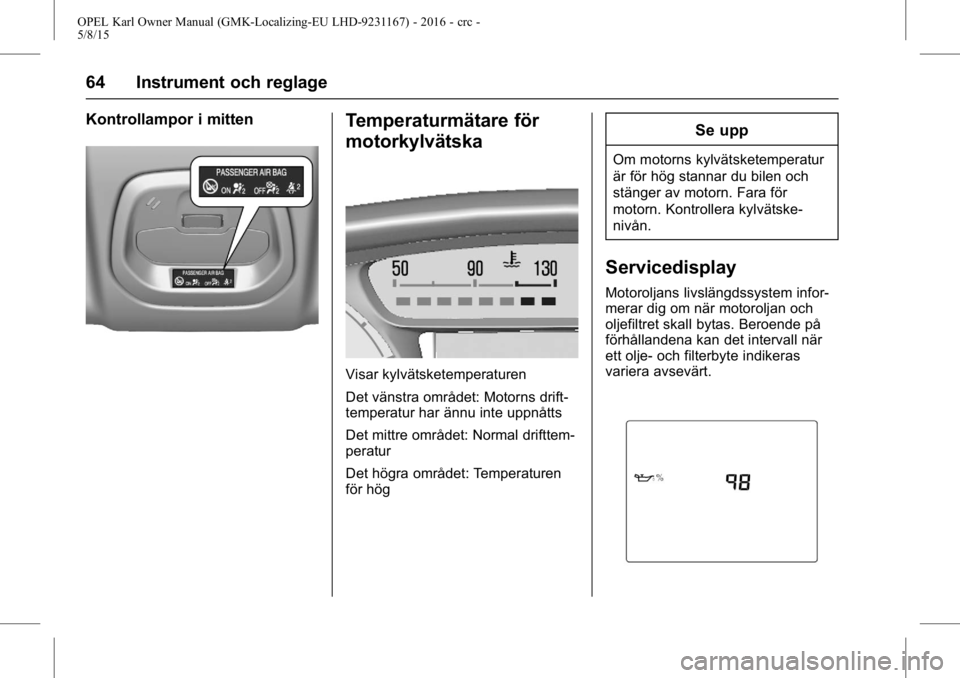 OPEL KARL 2015.75  Instruktionsbok OPEL Karl Owner Manual (GMK-Localizing-EU LHD-9231167) - 2016 - crc -
5/8/15
64 Instrument och reglage
Kontrollampor i mittenTemperaturmätare för
motorkylvätska
Visar kylvätsketemperaturen
Det vä