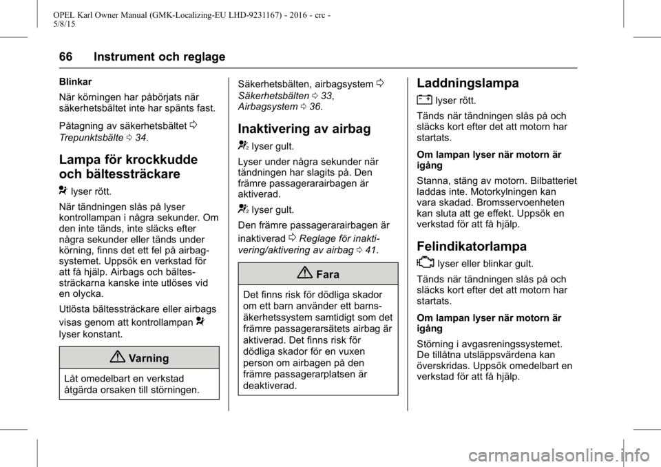 OPEL KARL 2015.75  Instruktionsbok OPEL Karl Owner Manual (GMK-Localizing-EU LHD-9231167) - 2016 - crc -
5/8/15
66 Instrument och reglage
Blinkar
När körningen har påbörjats när
säkerhetsbältet inte har spänts fast.
Påtagning 