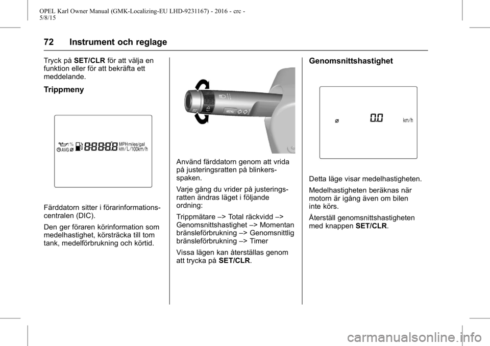 OPEL KARL 2015.75  Instruktionsbok OPEL Karl Owner Manual (GMK-Localizing-EU LHD-9231167) - 2016 - crc -
5/8/15
72 Instrument och reglage
Tryck påSET/CLR för att välja en
funktion eller för att bekräfta ett
meddelande.
Trippmeny
F