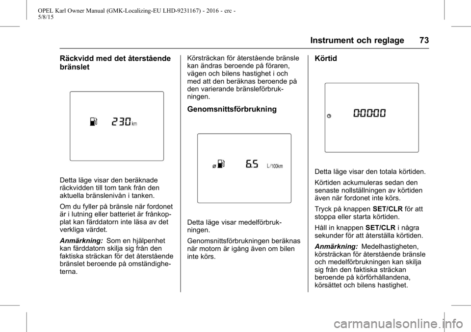 OPEL KARL 2015.75  Instruktionsbok OPEL Karl Owner Manual (GMK-Localizing-EU LHD-9231167) - 2016 - crc -
5/8/15
Instrument och reglage 73
Räckvidd med det återstående
bränslet
Detta läge visar den beräknade
räckvidden till tom t