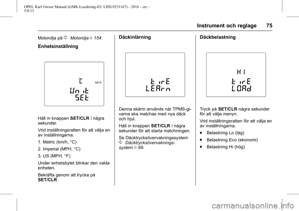 OPEL KARL 2015.75  Instruktionsbok OPEL Karl Owner Manual (GMK-Localizing-EU LHD-9231167) - 2016 - crc -
5/8/15
Instrument och reglage 75
Motorolja på0Motorolja0154.
Enhetsinställning
Håll in knappen SET/CLRi några
sekunder.
Vrid i
