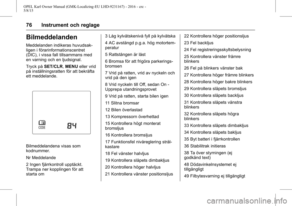 OPEL KARL 2015.75  Instruktionsbok OPEL Karl Owner Manual (GMK-Localizing-EU LHD-9231167) - 2016 - crc -
5/8/15
76 Instrument och reglage
Bilmeddelanden
Meddelanden indikeras huvudsak-
ligen i förarinformationscentret
(DIC), i vissa f