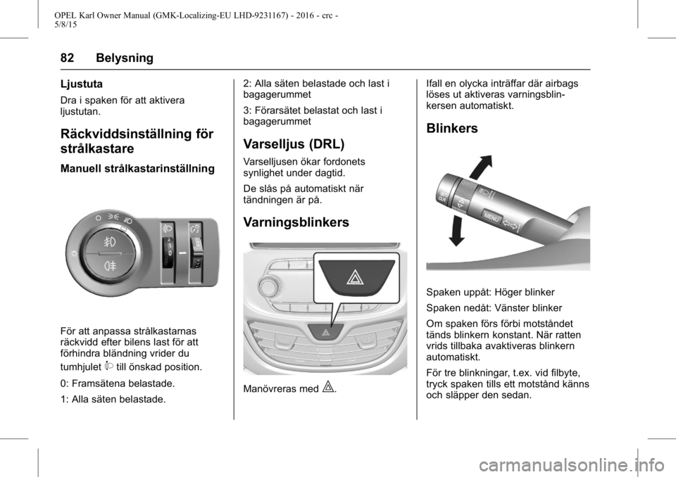 OPEL KARL 2015.75  Instruktionsbok OPEL Karl Owner Manual (GMK-Localizing-EU LHD-9231167) - 2016 - crc -
5/8/15
82 Belysning
Ljustuta
Dra i spaken för att aktivera
ljustutan.
Räckviddsinställning för
strålkastare
Manuell strålkas