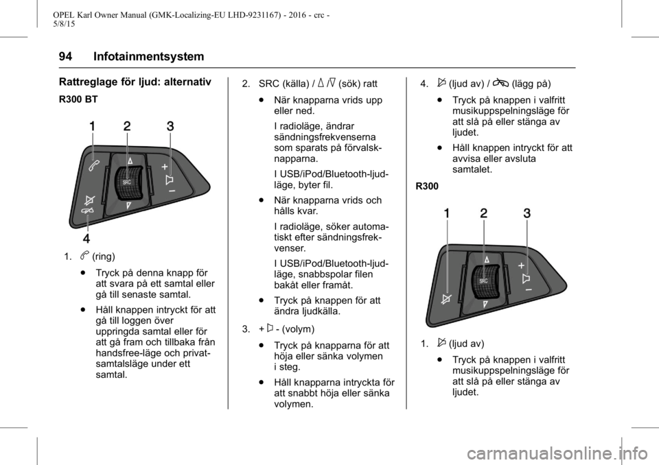 OPEL KARL 2015.75  Instruktionsbok OPEL Karl Owner Manual (GMK-Localizing-EU LHD-9231167) - 2016 - crc -
5/8/15
94 Infotainmentsystem
Rattreglage för ljud: alternativ
R300 BT
1.b(ring)
. Tryck på denna knapp för
att svara på ett sa