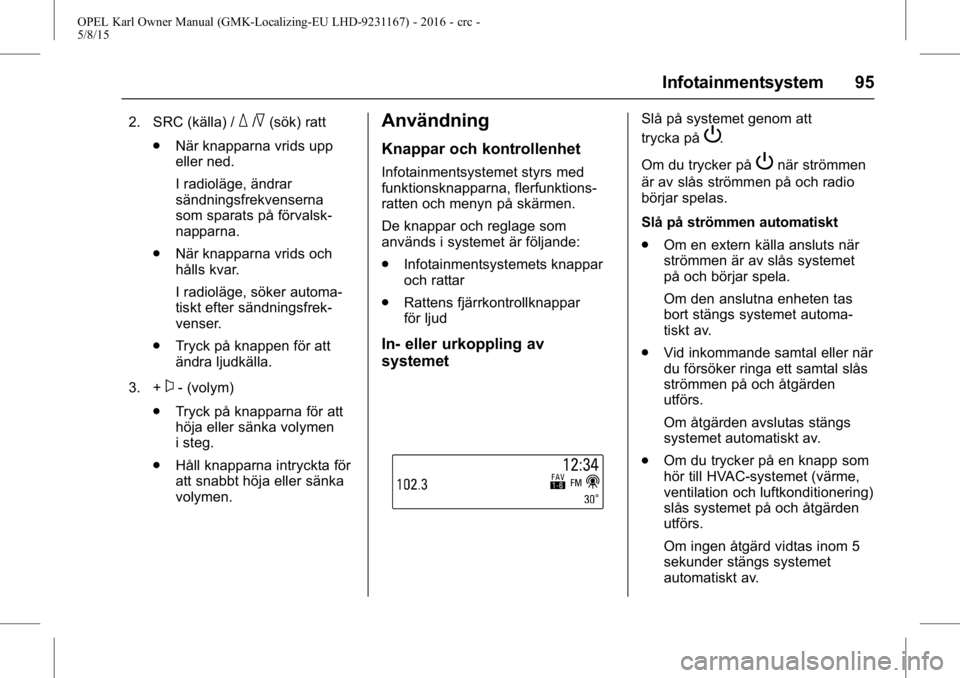 OPEL KARL 2015.75  Instruktionsbok OPEL Karl Owner Manual (GMK-Localizing-EU LHD-9231167) - 2016 - crc -
5/8/15
Infotainmentsystem 95
2. SRC (källa) /_/^(sök) ratt
. När knapparna vrids upp
eller ned.
I radioläge, ändrar
sändning