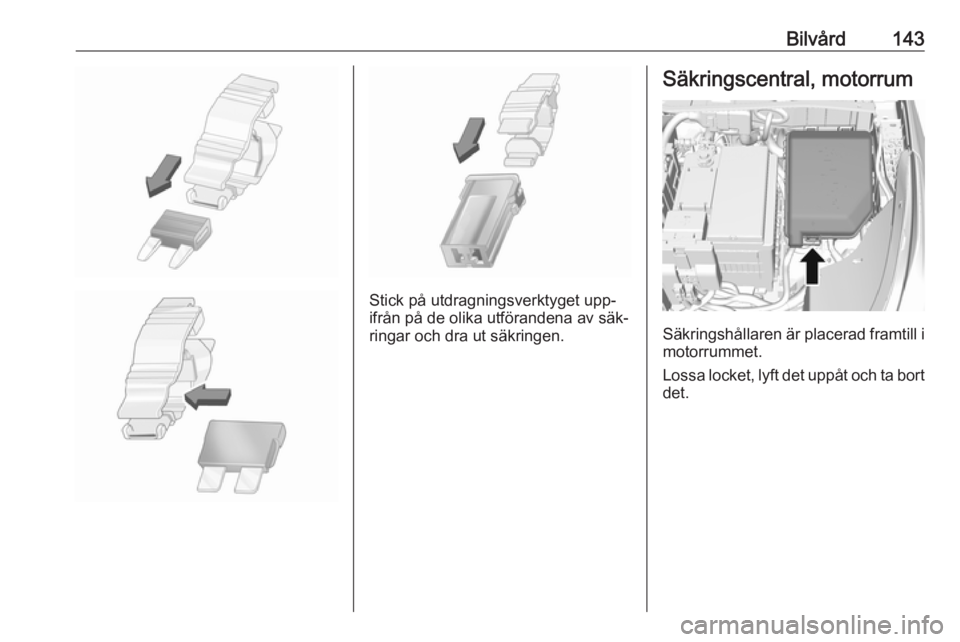OPEL KARL 2016.5  Instruktionsbok Bilvård143
Stick på utdragningsverktyget upp‐
ifrån på de olika utförandena av säk‐
ringar och dra ut säkringen.
Säkringscentral, motorrum
Säkringshållaren är placerad framtill i motorr