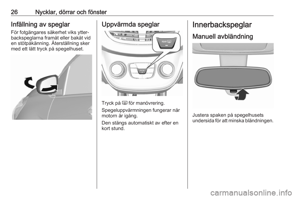 OPEL KARL 2016.5  Instruktionsbok 26Nycklar, dörrar och fönsterInfällning av speglar
För fotgängares säkerhet viks ytter‐
backspeglarna framåt eller bakåt vid
en stötpåkänning. Återställning sker
med ett lätt tryck på