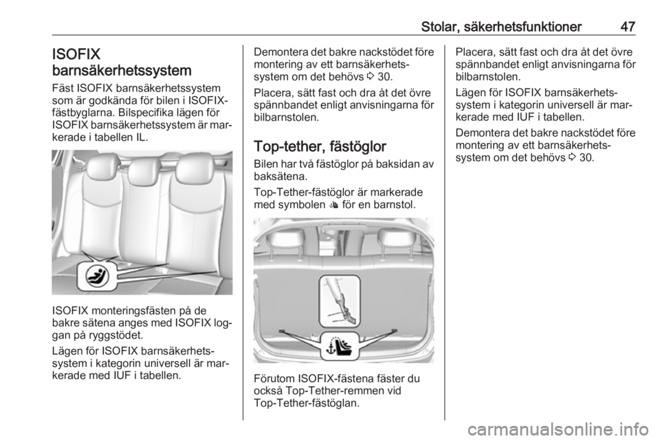 OPEL KARL 2016.5  Instruktionsbok Stolar, säkerhetsfunktioner47ISOFIX
barnsäkerhetssystem
Fäst ISOFIX barnsäkerhetssystem
som är godkända för bilen i ISOFIX-
fästbyglarna. Bilspecifika lägen för
ISOFIX  barnsäkerhetssystem 