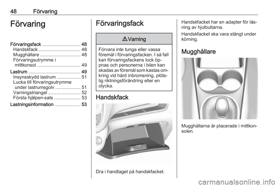 OPEL KARL 2016.5  Instruktionsbok 48FörvaringFörvaringFörvaringsfack............................. 48
Handskfack ................................ 48
Mugghållare ............................... 48
Förvaringsutrymme i mittkonsol ...