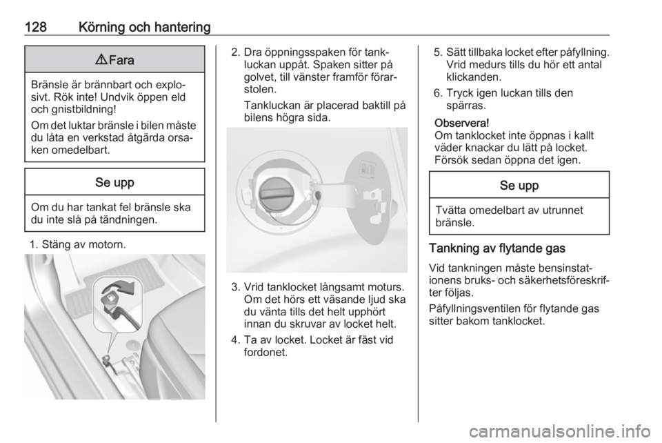 OPEL KARL 2017.5 Instruktionsbok 128Körning och hantering9Fara
Bränsle är brännbart och explo‐
sivt. Rök inte! Undvik öppen eld
och gnistbildning!
Om det luktar bränsle i bilen måste
du låta en verkstad åtgärda orsa‐
k OPEL KARL 2017.5 Instruktionsbok 128Körning och hantering9Fara
Bränsle är brännbart och explo‐
sivt. Rök inte! Undvik öppen eld
och gnistbildning!
Om det luktar bränsle i bilen måste
du låta en verkstad åtgärda orsa‐
k