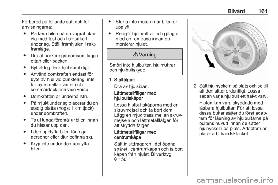 OPEL KARL 2017.5 Instruktionsbok Bilvård161Förbered på följande sätt och följ
anvisningarna:
● Parkera bilen på en vågrät plan yta med fast och halksäkert
underlag. Ställ framhjulen i rakt‐
framläge.
● Dra åt parke OPEL KARL 2017.5 Instruktionsbok Bilvård161Förbered på följande sätt och följ
anvisningarna:
● Parkera bilen på en vågrät plan yta med fast och halksäkert
underlag. Ställ framhjulen i rakt‐
framläge.
● Dra åt parke