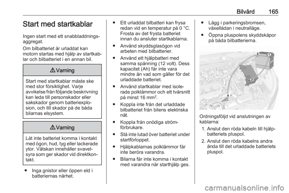 OPEL KARL 2017.5 Instruktionsbok Bilvård165Start med startkablar
Ingen start med ett snabbladdnings‐
aggregat.
Om bilbatteriet är urladdat kan
motorn startas med hjälp av startkab‐ lar och bilbatteriet i en annan bil.9 Varning OPEL KARL 2017.5 Instruktionsbok Bilvård165Start med startkablar
Ingen start med ett snabbladdnings‐
aggregat.
Om bilbatteriet är urladdat kan
motorn startas med hjälp av startkab‐ lar och bilbatteriet i en annan bil.9 Varning