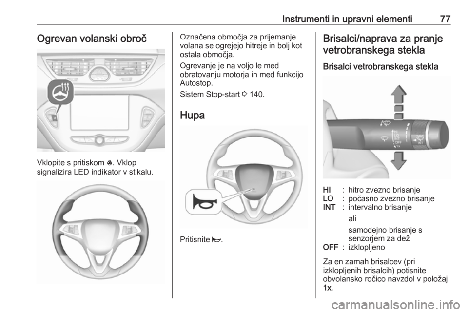 OPEL CORSA E 2018  Uporabniški priročnik Instrumenti in upravni elementi77Ogrevan volanski obroč
Vklopite s pritiskom *. Vklop
signalizira LED indikator v stikalu.
Označena območja za prijemanje
volana se ogrejejo hitreje in bolj kot
osta