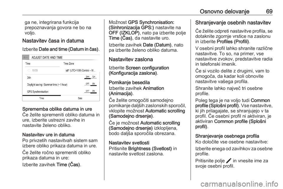 OPEL CORSA F 2020  Navodila za uporabo Infotainment sistema Osnovno delovanje69ga ne, integrirana funkcija
prepoznavanja govora ne bo na
voljo.
Nastavitev časa in datuma
Izberite  Date and time (Datum in čas) .
Sprememba oblike datuma in ure
Če želite spre