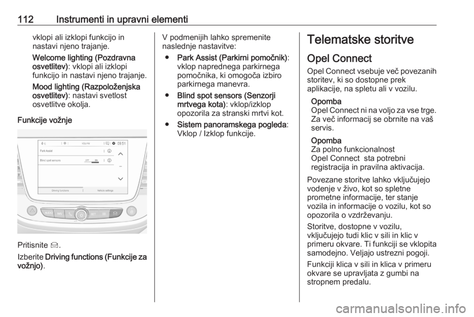 OPEL GRANDLAND X 2020  Uporabniški priročnik 112Instrumenti in upravni elementivklopi ali izklopi funkcijo in
nastavi njeno trajanje.
Welcome lighting (Pozdravna osvetlitev) : vklopi ali izklopi
funkcijo in nastavi njeno trajanje.
Mood lighting 