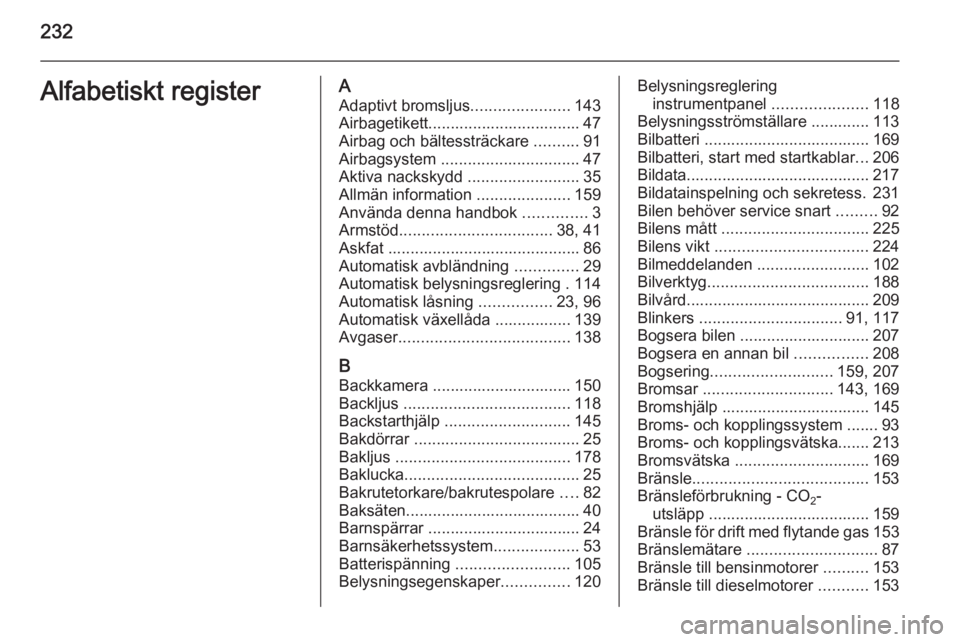 OPEL MERIVA 2015 Instruktionsbok 232Alfabetiskt registerAAdaptivt bromsljus ......................143
Airbagetikett.................................. 47 Airbag och bältessträckare ..........91
Airbagsystem ....................... OPEL MERIVA 2015 Instruktionsbok 232Alfabetiskt registerAAdaptivt bromsljus ......................143
Airbagetikett.................................. 47 Airbag och bältessträckare ..........91
Airbagsystem .......................