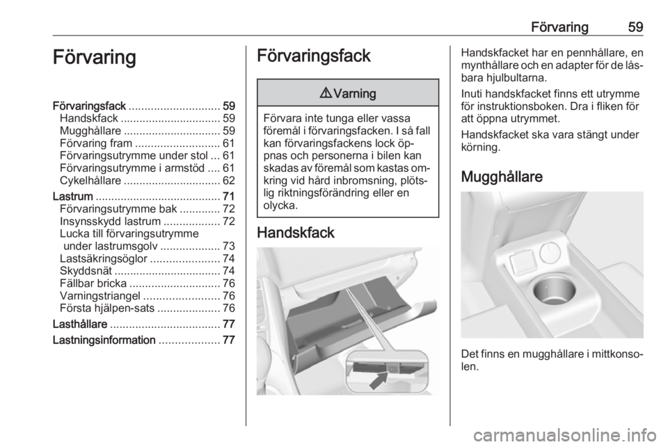 OPEL MERIVA 2016.5 Instruktionsbok Förvaring59FörvaringFörvaringsfack............................. 59
Handskfack ................................ 59
Mugghållare ............................... 59
Förvaring fram ................... OPEL MERIVA 2016.5 Instruktionsbok Förvaring59FörvaringFörvaringsfack............................. 59
Handskfack ................................ 59
Mugghållare ............................... 59
Förvaring fram ...................