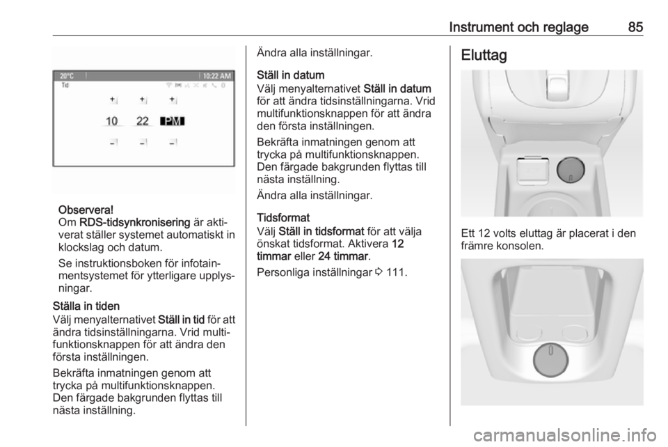 OPEL MERIVA 2016.5 Instruktionsbok Instrument och reglage85
Observera!
Om RDS-tidsynkronisering är akti‐
verat ställer systemet automatiskt in klockslag och datum.
Se instruktionsboken för infotain‐
mentsystemet för ytterliga OPEL MERIVA 2016.5 Instruktionsbok Instrument och reglage85
Observera!
Om RDS-tidsynkronisering är akti‐
verat ställer systemet automatiskt in klockslag och datum.
Se instruktionsboken för infotain‐
mentsystemet för ytterliga