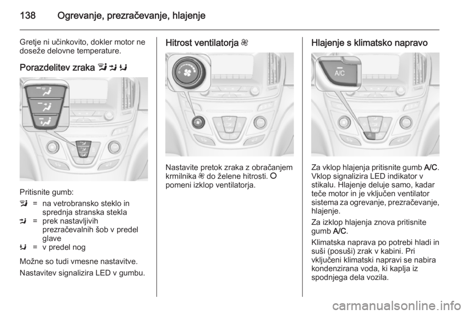 OPEL INSIGNIA 2014  Uporabniški priročnik 138Ogrevanje, prezračevanje, hlajenje
Gretje ni učinkovito, dokler motor ne
doseže delovne temperature.
Porazdelitev zraka  l M  K
Pritisnite gumb:
l=na vetrobransko steklo in
sprednja stranska ste