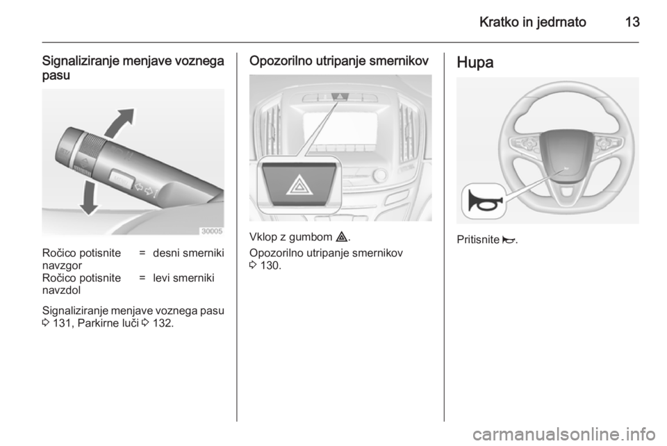 OPEL INSIGNIA 2014  Uporabniški priročnik Kratko in jedrnato13
Signaliziranje menjave voznegapasuRočico potisnite
navzgor=desni smernikiRočico potisnite
navzdol=levi smerniki
Signaliziranje menjave voznega pasu
3  131, Parkirne luči  3 132