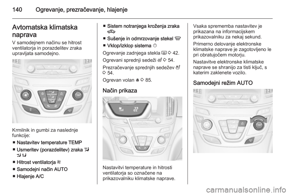 OPEL INSIGNIA 2014  Uporabniški priročnik 140Ogrevanje, prezračevanje, hlajenjeAvtomatska klimatska
naprava V samodejnem načinu se hitrost
ventilatorja in porazdelitev zraka
upravljata samodejno.
Krmilnik in gumbi za naslednje
funkcije:
■