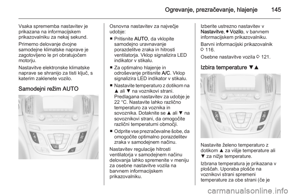 OPEL INSIGNIA 2014  Uporabniški priročnik Ogrevanje, prezračevanje, hlajenje145
Vsaka sprememba nastavitev je
prikazana na informacijskem
prikazovalniku za nekaj sekund.
Primerno delovanje dvojne
samodejne klimatske naprave je
zagotovljeno l