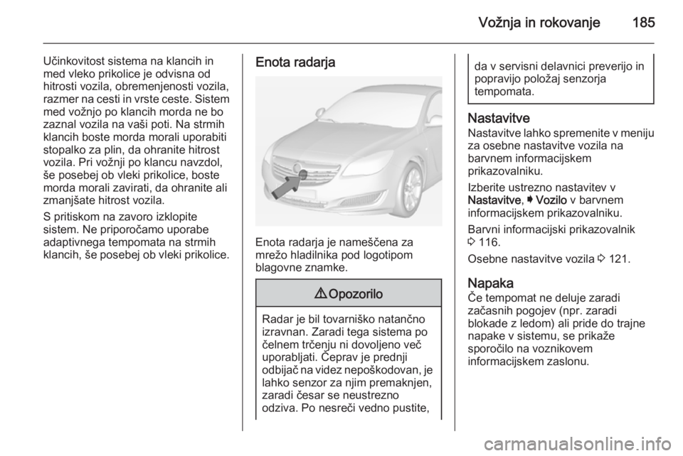 OPEL INSIGNIA 2014 Uporabniški priročnik Vožnja in rokovanje185
Učinkovitost sistema na klancih in
med vleko prikolice je odvisna od hitrosti vozila, obremenjenosti vozila,
razmer na cesti in vrste ceste. Sistem
med vožnjo po klancih mord OPEL INSIGNIA 2014 Uporabniški priročnik Vožnja in rokovanje185
Učinkovitost sistema na klancih in
med vleko prikolice je odvisna od hitrosti vozila, obremenjenosti vozila,
razmer na cesti in vrste ceste. Sistem
med vožnjo po klancih mord