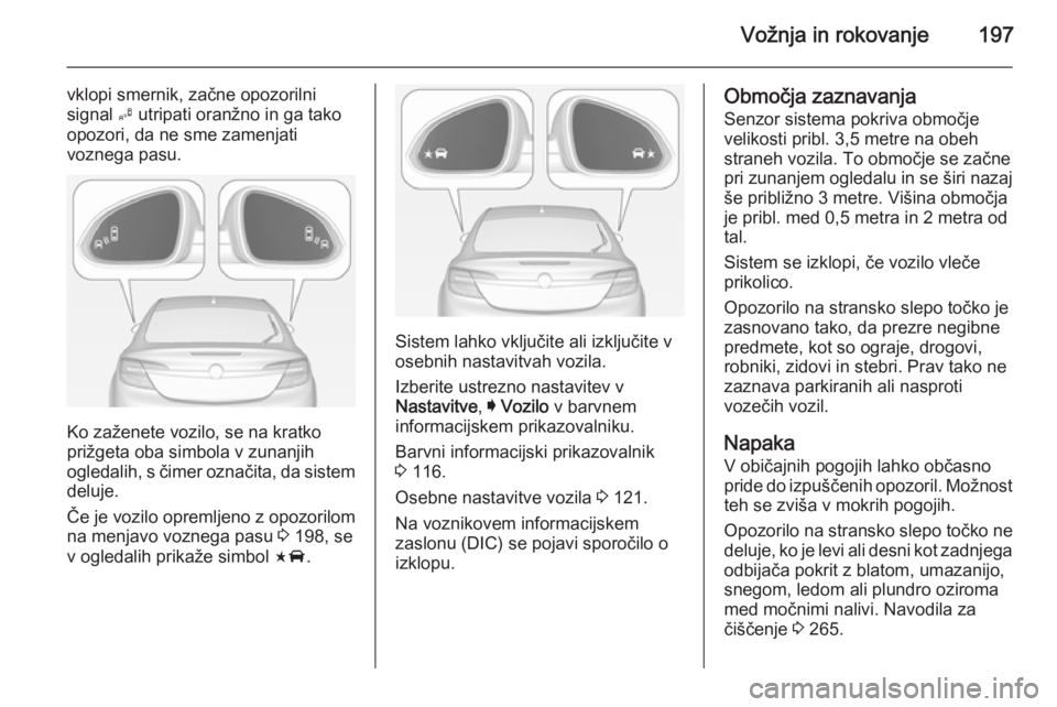 OPEL INSIGNIA 2014 Uporabniški priročnik Vožnja in rokovanje197
vklopi smernik, začne opozorilni
signal B utripati oranžno in ga tako
opozori, da ne sme zamenjati
voznega pasu.
Ko zaženete vozilo, se na kratko
prižgeta oba simbola v zu OPEL INSIGNIA 2014 Uporabniški priročnik Vožnja in rokovanje197
vklopi smernik, začne opozorilni
signal B utripati oranžno in ga tako
opozori, da ne sme zamenjati
voznega pasu.
Ko zaženete vozilo, se na kratko
prižgeta oba simbola v zu