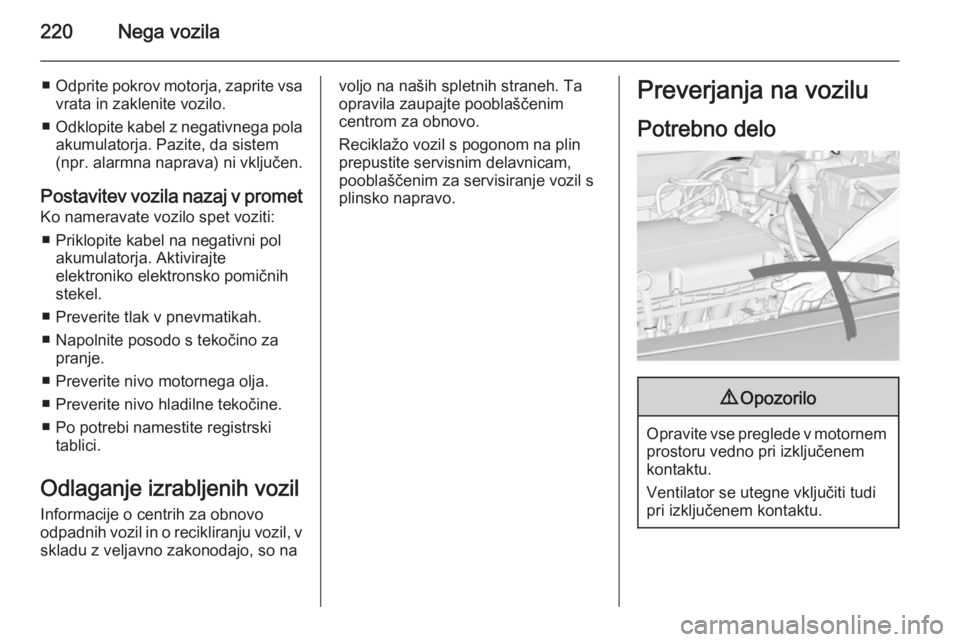 OPEL INSIGNIA 2014  Uporabniški priročnik 220Nega vozila
■Odprite pokrov motorja, zaprite vsa
vrata in zaklenite vozilo.
■ Odklopite kabel z negativnega pola
akumulatorja. Pazite, da sistem
(npr. alarmna naprava) ni vključen.
Postavitev 