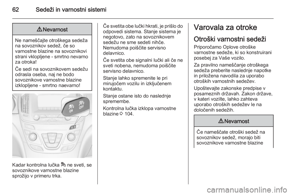 OPEL INSIGNIA 2014  Uporabniški priročnik 62Sedeži in varnostni sistemi9Nevarnost
Ne nameščajte otroškega sedeža
na sovoznikov sedež, če so
varnostne blazine na sovoznikovi strani vklopljene - smrtno nevarno za otroka!
Če sedi na sovo