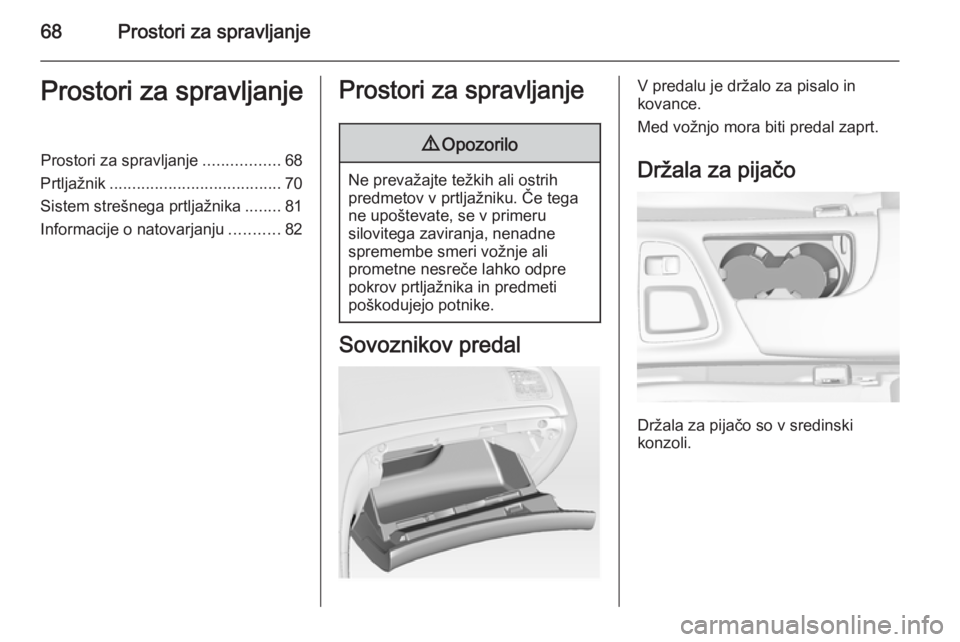 OPEL INSIGNIA 2014  Uporabniški priročnik 68Prostori za spravljanjeProstori za spravljanjeProstori za spravljanje.................68
Prtljažnik ...................................... 70
Sistem strešnega prtljažnika ........81
Informacije o