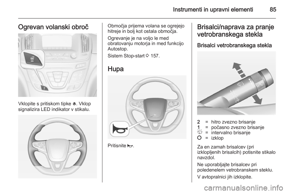 OPEL INSIGNIA 2014  Uporabniški priročnik Instrumenti in upravni elementi85Ogrevan volanski obroč
Vklopite s pritiskom tipke *. Vklop
signalizira LED indikator v stikalu.
Območja prijema volana se ogrejejo
hitreje in bolj kot ostala območj