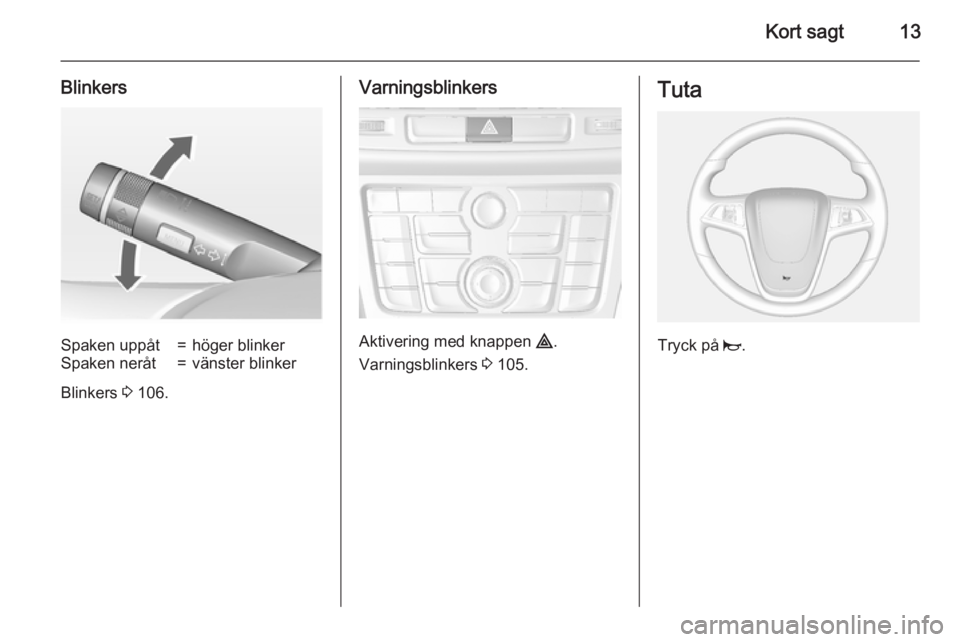 OPEL MOKKA 2015  Instruktionsbok Kort sagt13
BlinkersSpaken uppåt=höger blinkerSpaken neråt=vänster blinker
Blinkers 3 106.
Varningsblinkers
Aktivering med knappen  ¨.
Varningsblinkers  3 105.
Tuta
Tryck på  j. 