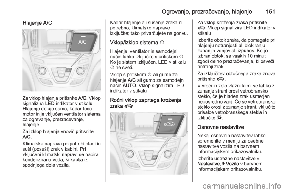 OPEL INSIGNIA 2016  Uporabniški priročnik Ogrevanje, prezračevanje, hlajenje151Hlajenje A/C
Za vklop hlajenja pritisnite A/C. Vklop
signalizira LED indikator v stikalu Hlajenje deluje samo, kadar teče
motor in je vključen ventilator sistem