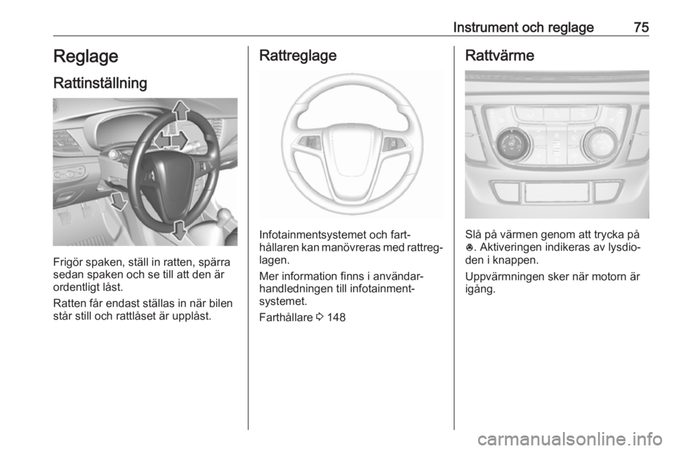 OPEL MOKKA X 2017  Instruktionsbok Instrument och reglage75Reglage
Rattinställning
Frigör spaken, ställ in ratten, spärra
sedan spaken och se till att den är
ordentligt låst.
Ratten får endast ställas in när bilen
står still 