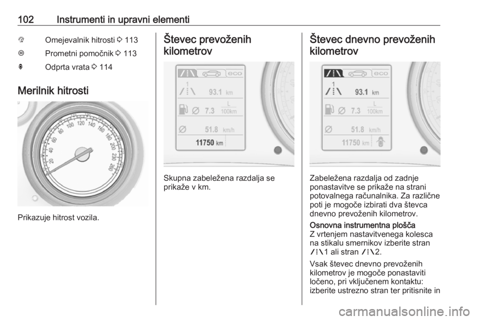 OPEL INSIGNIA 2016.5  Uporabniški priročnik 102Instrumenti in upravni elementiLOmejevalnik hitrosti 3 113LPrometni pomočnik  3 113hOdprta vrata  3 114
Merilnik hitrosti
Prikazuje hitrost vozila.
Števec prevoženih
kilometrov
Skupna zabeležen