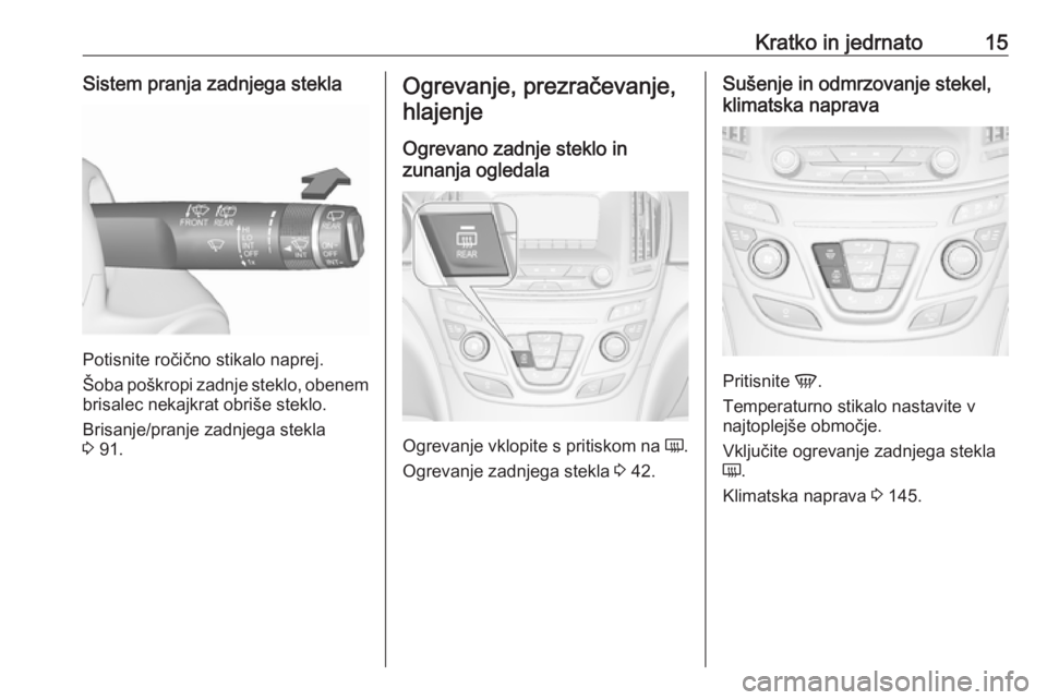OPEL INSIGNIA 2016.5  Uporabniški priročnik Kratko in jedrnato15Sistem pranja zadnjega stekla
Potisnite ročično stikalo naprej.
Šoba poškropi zadnje steklo, obenem
brisalec nekajkrat obriše steklo.
Brisanje/pranje zadnjega stekla
3  91.
Og