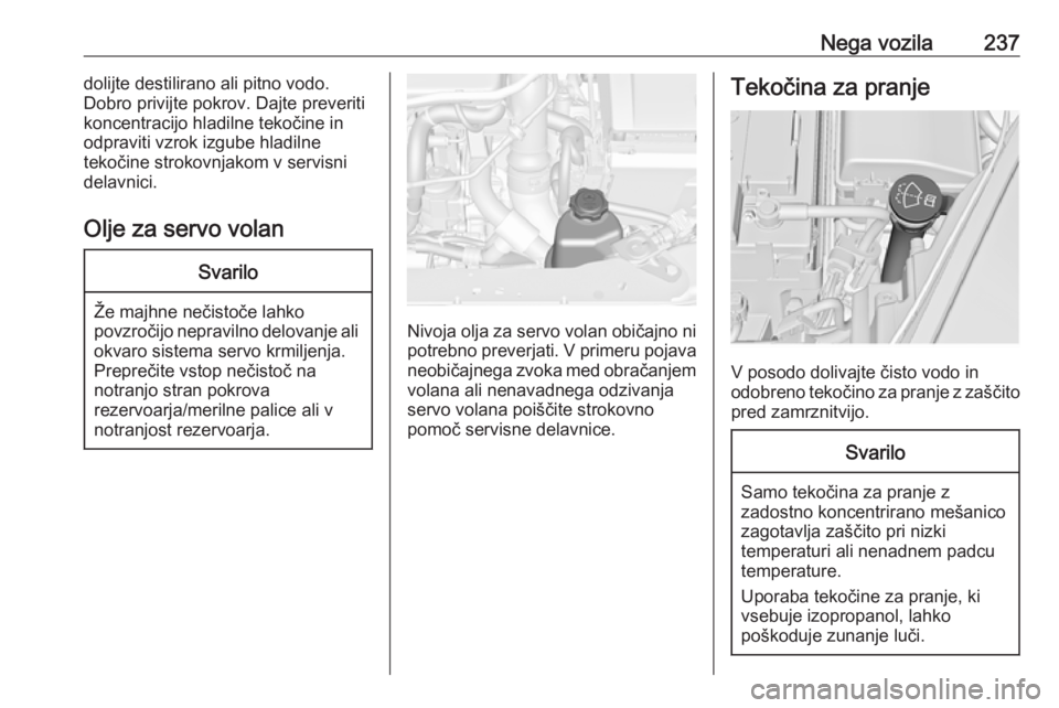OPEL INSIGNIA 2016.5  Uporabniški priročnik Nega vozila237dolijte destilirano ali pitno vodo.
Dobro privijte pokrov. Dajte preveriti koncentracijo hladilne tekočine inodpraviti vzrok izgube hladilne
tekočine strokovnjakom v servisni
delavnici