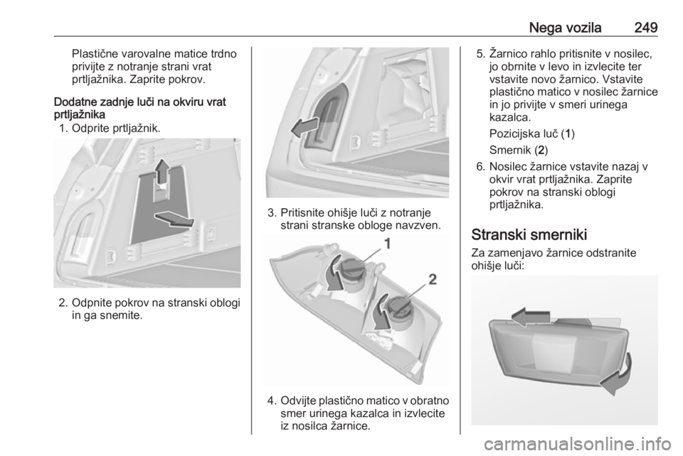 OPEL INSIGNIA 2016.5  Uporabniški priročnik Nega vozila249Plastične varovalne matice trdno
privijte z notranje strani vrat
prtljažnika. Zaprite pokrov.
Dodatne zadnje luči na okviru vrat
prtljažnika
1. Odprite prtljažnik.
2. Odpnite pokrov