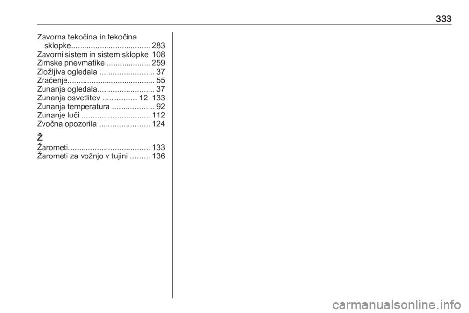OPEL INSIGNIA 2016.5  Uporabniški priročnik 333Zavorna tekočina in tekočinasklopke .................................... 283
Zavorni sistem in sistem sklopke  108
Zimske pnevmatike .................... 259
Zložljiva ogledala  ................