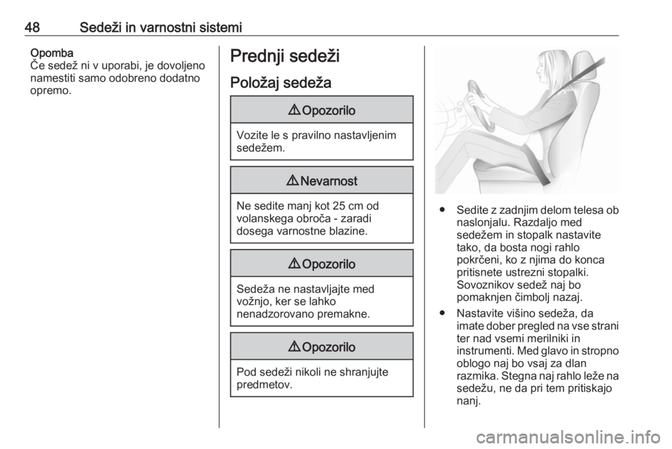 OPEL INSIGNIA 2016.5  Uporabniški priročnik 48Sedeži in varnostni sistemiOpomba
Če sedež ni v uporabi, je dovoljeno
namestiti samo odobreno dodatno
opremo.Prednji sedeži
Položaj sedeža9 Opozorilo
Vozite le s pravilno nastavljenim
sedežem