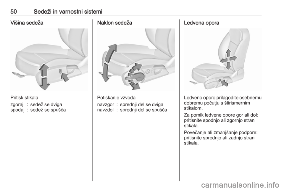 OPEL INSIGNIA 2016.5  Uporabniški priročnik 50Sedeži in varnostni sistemiVišina sedeža
Pritisk stikala
zgoraj:sedež se dvigaspodaj:sedež se spuščaNaklon sedeža
Potiskanje vzvoda
navzgor:sprednji del se dviganavzdol:sprednji del se spuš