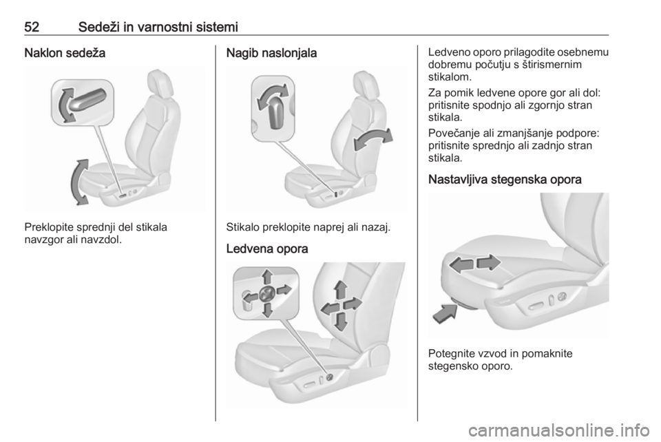 OPEL INSIGNIA 2016.5  Uporabniški priročnik 52Sedeži in varnostni sistemiNaklon sedeža
Preklopite sprednji del stikala
navzgor ali navzdol.
Nagib naslonjala
Stikalo preklopite naprej ali nazaj.
Ledvena opora
Ledveno oporo prilagodite osebnemu