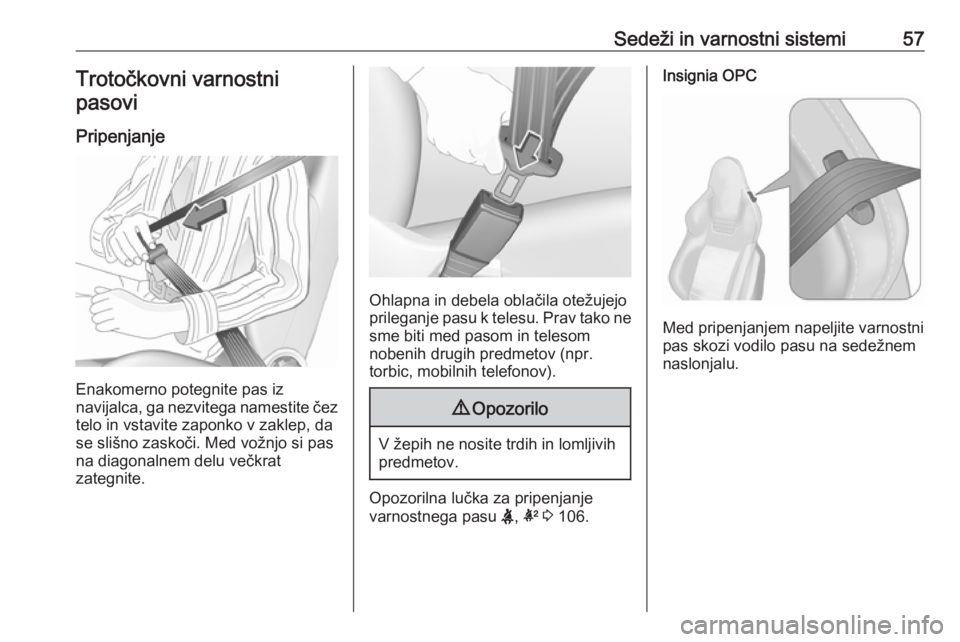 OPEL INSIGNIA 2016.5  Uporabniški priročnik Sedeži in varnostni sistemi57Trotočkovni varnostnipasovi
Pripenjanje
Enakomerno potegnite pas iz
navijalca, ga nezvitega namestite čez
telo in vstavite zaponko v zaklep, da
se slišno zaskoči. Med