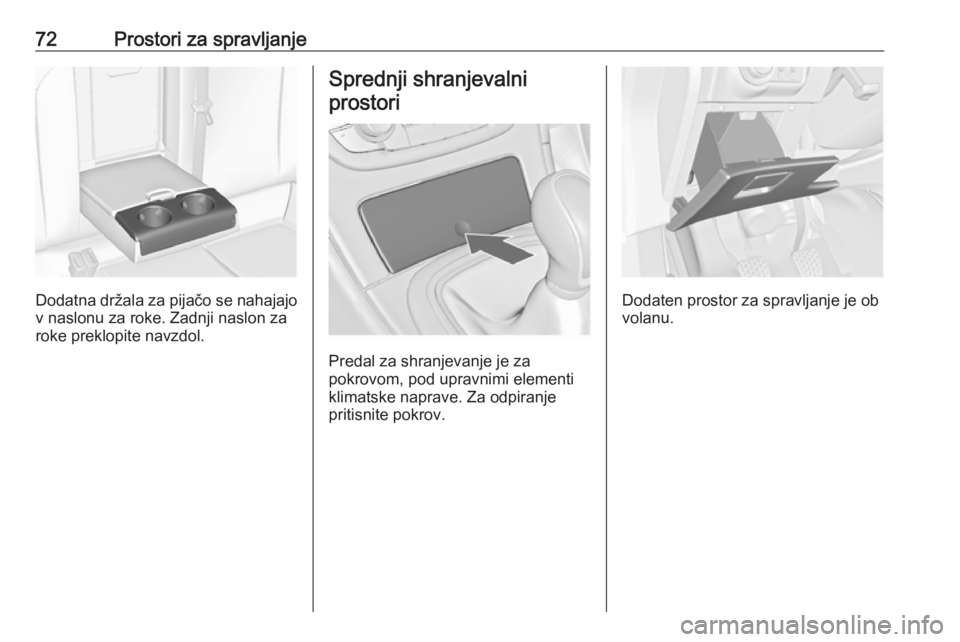 OPEL INSIGNIA 2016.5  Uporabniški priročnik 72Prostori za spravljanje
Dodatna držala za pijačo se nahajajov naslonu za roke. Zadnji naslon za
roke preklopite navzdol.
Sprednji shranjevalni
prostori
Predal za shranjevanje je za
pokrovom, pod u