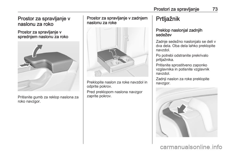 OPEL INSIGNIA 2016.5  Uporabniški priročnik Prostori za spravljanje73Prostor za spravljanje vnaslonu za roko
Prostor za spravljanje v
sprednjem naslonu za roko
Pritisnite gumb za reklop naslona za
roko navzgor.
Prostor za spravljanje v zadnjem
