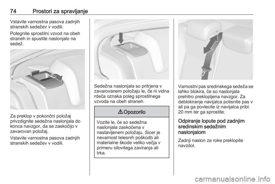 OPEL INSIGNIA 2016.5  Uporabniški priročnik 74Prostori za spravljanjeVstavite varnostna pasova zadnjih
stranskih sedežev v vodili.
Potegnite sprostilni vzvod na obeh straneh in spustite naslonjalo na
sedež.
Za preklop v pokončni položaj
pri