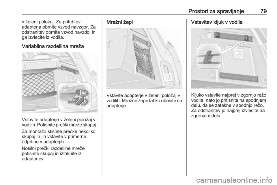 OPEL INSIGNIA 2016.5  Uporabniški priročnik Prostori za spravljanje79v želeni položaj. Za pritrditev
adapterja obrnite vzvod navzgor. Za
odstranitev obrnite vzvod navzdol in
ga izvlecite iz vodila.
Variabilna razdelilna mreža
Vstavite adapte