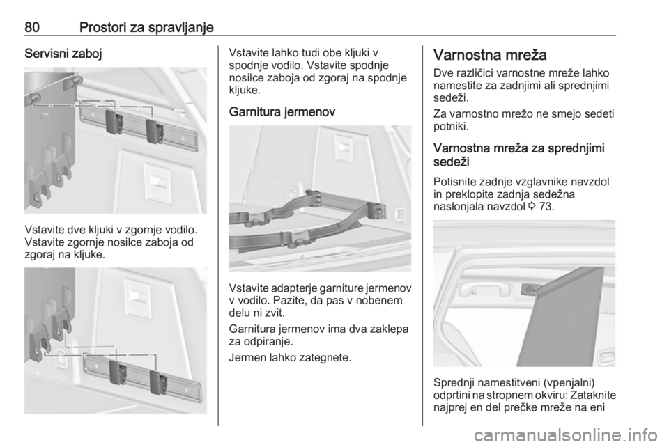 OPEL INSIGNIA 2016.5  Uporabniški priročnik 80Prostori za spravljanjeServisni zaboj
Vstavite dve kljuki v zgornje vodilo.
Vstavite zgornje nosilce zaboja od
zgoraj na kljuke.
Vstavite lahko tudi obe kljuki v
spodnje vodilo. Vstavite spodnje
nos