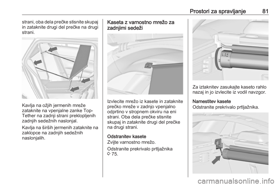 OPEL INSIGNIA 2016.5  Uporabniški priročnik Prostori za spravljanje81strani, oba dela prečke stisnite skupaj
in zataknite drugi del prečke na drugi
strani.
Kavlja na ožjih jermenih mreže
zataknite na vpenjalne zanke Top- Tether na zadnji st